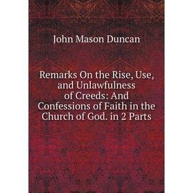 

Книга Remarks On the Rise, Use, and Unlawfulness of Creeds: And Confessions of Faith in the Church of God. in 2 Parts
