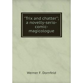 

Книга Trix and chatter; a novelty-serio-comic-magicologue