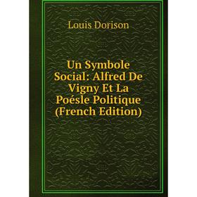 

Книга Un Symbole Social: Alfred De Vigny Et La Poésle Politique (French Edition)