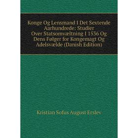 

Книга Konge Og Lensmand I Det Sextende Aarhundrede: Studier Over Statsomvæltning I 1536 Og Dens Følger for Kongemagt Og Adelsvælde (Danish Edition)