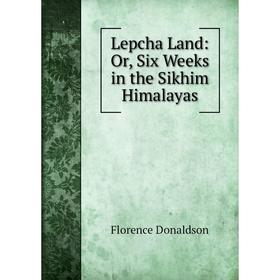 

Книга Lepcha Land: or Six Weeks in the Sikhim Himalayas