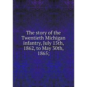 

Книга The story of the Twentieth Michigan infantry, July 15th, 1862, to May 30th, 1865