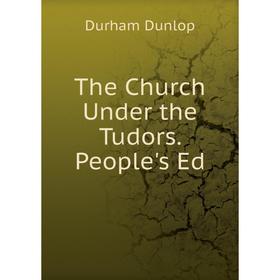 

Книга The Church Under the Tudors. People's Ed