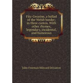 

Книга Fitz-Gwarine, a ballad of the Welsh border; in three cantos. With other rhymes, legendary, incidental, and humorous