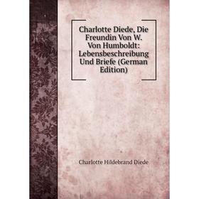 

Книга Charlotte Diede, Die Freundin Von W. Von Humboldt: Lebensbeschreibung Und Briefe (German Edition)