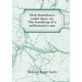 

Книга Dick Hamilton's cadet days: or, The handicap of a millionaire's son