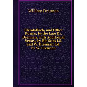 

Книга Glendalloch, and Other Poems, by the Late Dr. Drennan. with Additional Verses, by His Sons J.S. and W. Drennan. Ed. by W. Drennan