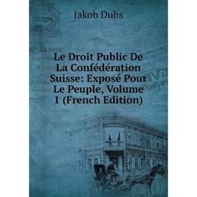 

Книга Le Droit Public De La Confédération Suisse: Exposé Pour Le Peuple, Volume 1