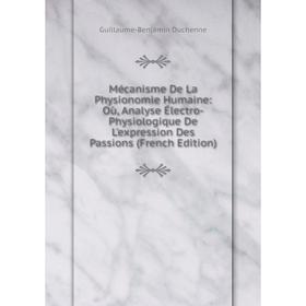 

Книга Mécanisme De La Physionomie Humaine: Où, Analyse Électro-Physiologique De L'expression Des Passions