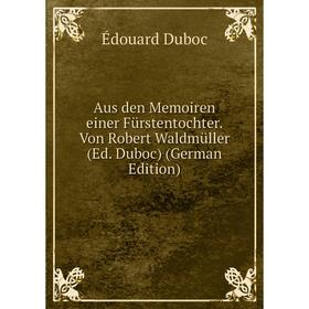 

Книга Aus den Memoiren einer Fürstentochter. Von Robert Waldmüller (Ed. Duboc) (German Edition)