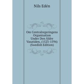 

Книга Om Centralregeringens Organisation Under Den Äldre Vasatiden, (1523-1594) (Swedish Edition)