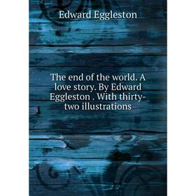 

Книга The end of the world. A love story. By Edward Eggleston. With thirty-two illustrations