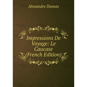 

Книга Impressions De Voyage: Le Caucase (French Edition)