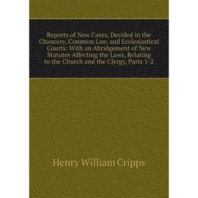 

Книга Reports of New Cases, Decided in the Chancery, Common Law, and Ecclesiastical Courts