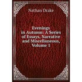 

Книга Evenings in Autumn: A Series of Essays, Narrative and Miscellaneous, Volume 1