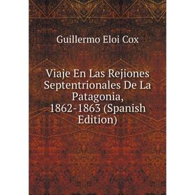 

Книга Viaje En Las Rejiones Septentrionales De La Patagonia, 1862-1863 (Spanish Edition)