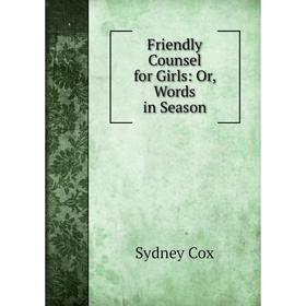 

Книга Friendly Counsel for Girls: Or, Words in Season