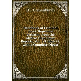 

Книга Handbook of Criminal Cases: Reprinted Verbatim from the Madras High Court Reports, Vol. 1-8 1862-75, with a Complete Digest