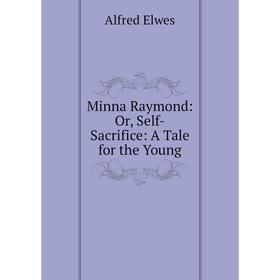 

Книга Minna Raymond: or Self-Sacrifice: A Tale for the Young