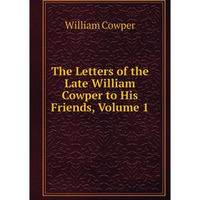 

Книга The Letters of the Late William Cowper to His Friends, Volume 1
