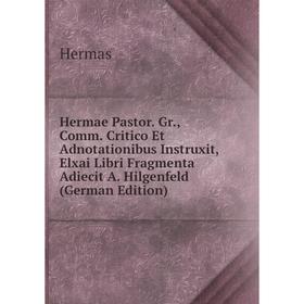 

Книга Hermae Pastor. Gr., Comm. Critico Et Adnotationibus Instruxit, Elxai Libri Fragmenta Adiecit A. Hilgenfeld (German Edition)