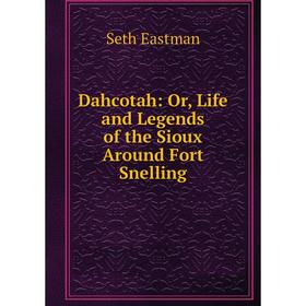 

Книга Dahcotah: Or, Life and Legends of the Sioux Around Fort Snelling