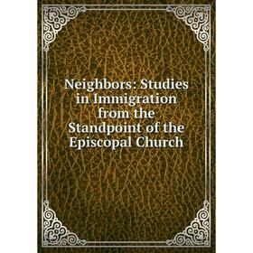 

Книга Neighbors: Studies in Immigration from the Standpoint of the Episcopal Church