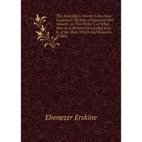 

Книга The Assembly's Shorter Catechism Explained: By Way of Question and Answer. in Two Parts: I. of What Man Is to Believe Concerning God. Ii