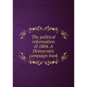 

Книга The political reformation of 1884. A Democratic campaign book