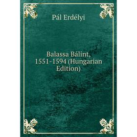 

Книга Balassa Bálint, 1551-1594 (Hungarian Edition)