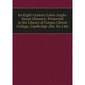 

Книга An Eight-Century Latin-Anglo-Saxon Glossary: Preserved in the Library of Corpus Christi College, Cambridge (Ms. No.144)