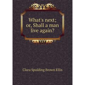 

Книга What's next; or, Shall a man live again