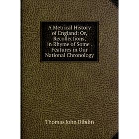 

Книга A Metrical History of England: Or, Recollections, in Rhyme of Some. Features in Our National Chronology