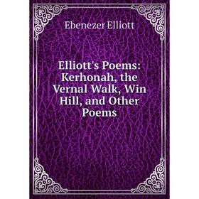 

Книга Elliott's Poems: Kerhonah, the Vernal Walk, Win Hill, and Other Poems