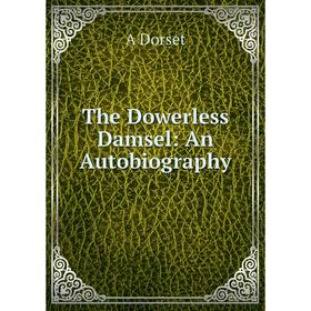 

Книга The Dowerless Damsel: An Autobiography