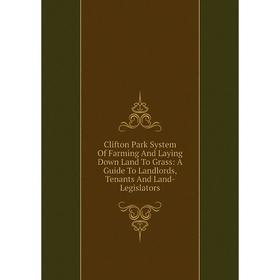 

Книга Clifton Park System Of Farming And Laying Down Land To Grass: A Guide To Landlords, Tenants And Land- Legislators