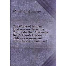 

Книга The Works of William Shakespeare: From the Text of the Rev. Alexander Dyce's Fourth Edition, with an Arrangement of His Glossary, Volume 6