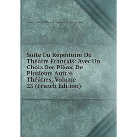 

Книга Suite Du Répertoire Du Théâtre Français: Avec Un Choix Des Pièces De Plusieurs Autres Théâtres, Volume 23 (French Edition)