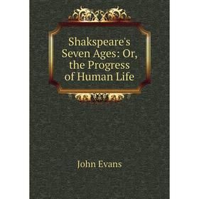 

Книга Shakspeare's Seven Ages: Or, the Progress of Human Life