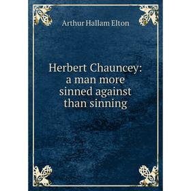 

Книга Herbert Chauncey: a man more sinned against than sinning