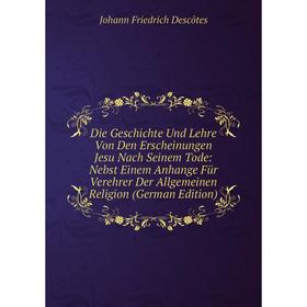 

Книга Die Geschichte Und Lehre Von Den Erscheinungen Jesu Nach Seinem Tode: Nebst Einem Anhange Für Verehrer Der Allgemeinen Religion (German Edition)