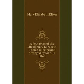 

Книга A Few Years of the Life of Mary Elizabeth Elton, Collected and Arranged by Sir A.H. Elton