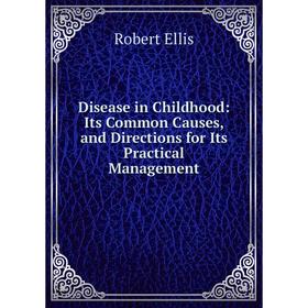 

Книга Disease in Childhood: Its Common Causes, and Directions for Its Practical Management
