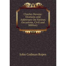 

Книга Charles Devens: Orations and Addresses On Various Occasions, Civil and Military