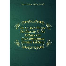 

Книга De La Métallurgie Du Platine Et Des Métaux Qui L'accompagnent (French Edition)