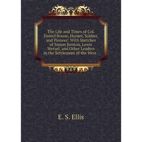 

Книга The Life and Times of Col. Daniel Boone, Hunter, Soldier, and Pioneer: With Sketches of Simon Kenton, Lewis Wetzel