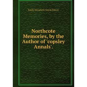 

Книга Northcote Memories, by the Author of 'copsley Annals'