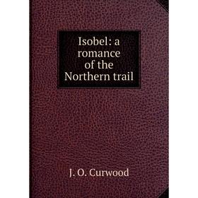

Книга Isobel: a romance of the Northern trail