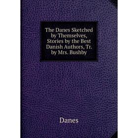 

Книга The Danes Sketched by Themselves, Stories by the Best Danish Authors, Tr. by Mrs. Bushby