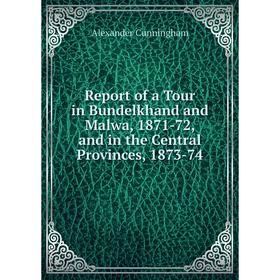 

Книга Report of a Tour in Bundelkhand and Malwa, 1871-72, and in the Central Provinces, 1873-74